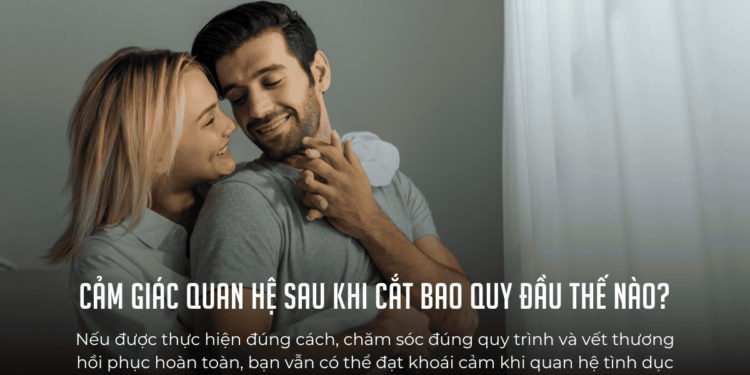 Cảm Giác Quan Hệ Sau Khi Cắt Bao Quy Đầu: Có Giảm Khoái Cảm Khi Yêu Không? Cảm Giác Quan Hệ Sau Khi Cắt Bao Quy Đầu: Có Giảm Khoái Cảm Khi Yêu Không?
